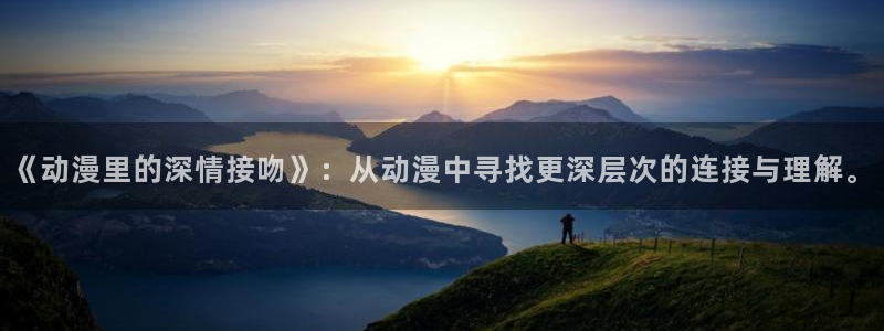 在线韩漫漫画网站：《动漫里的深情接吻》：从动漫中寻找更深层次的连接与理解。配图