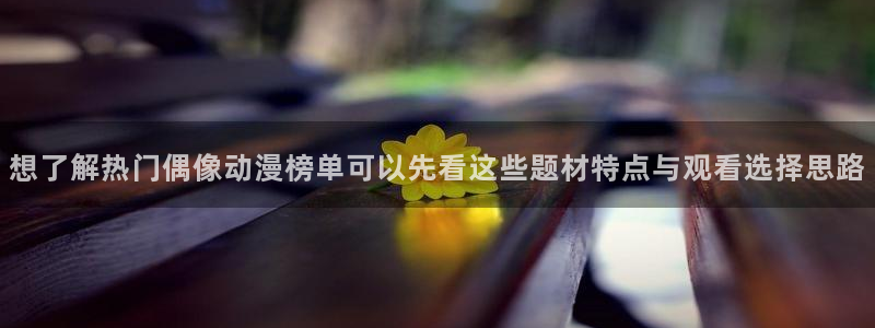 2026韩漫在线阅读：想了解热门偶像动漫榜单可以先看这些题材特点与观看选择思路配图