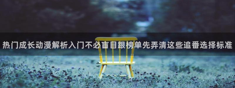 韩漫漫画大全完整版：热门成长动漫解析入门不必盲目跟榜单先弄清这些追番选择标准配图