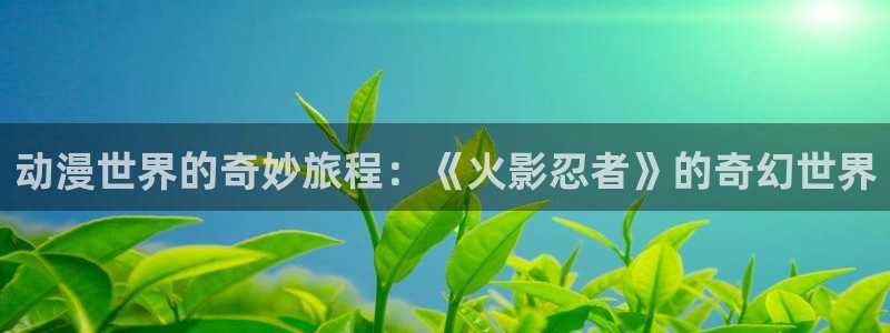 韩漫漫画在哪看：动漫世界的奇妙旅程：《火影忍者》的奇幻世界配图