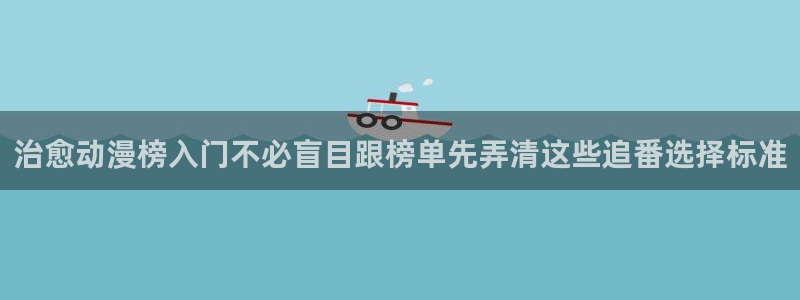韩漫免费漫画大全:治愈动漫榜入门不必盲目跟榜单先弄清这些追番选择标准配图