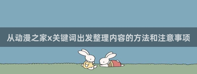 韩漫中文漫画网站：从动漫之家x关键词出发整理内容的方法和注意事项配图