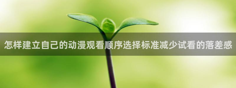 韩漫漫画章节列表:怎样建立自己的动漫观看顺序选择标准减少试看的落差感配图