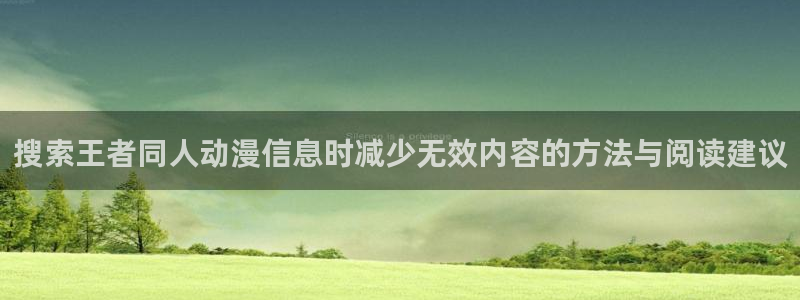 韩国漫画在线:搜索王者同人动漫信息时减少无效内容的方法与阅读建议配图