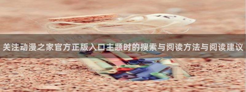 韩国漫画阅读网站：关注动漫之家官方正版入口主题时的搜索与阅读方法与阅读建议配图