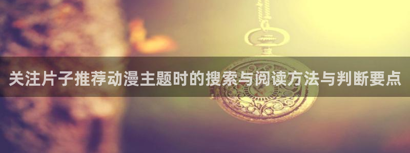 韩国漫画在线:关注片子推荐动漫主题时的搜索与阅读方法与判断要点配图